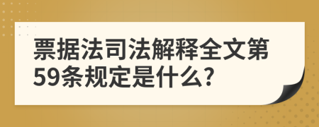 票据法司法解释全文第59条规定是什么?