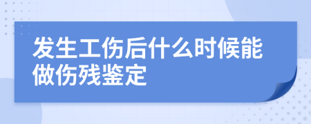 发生工伤后什么时候能做伤残鉴定