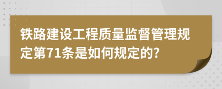 铁路建设工程质量监督管理规定第71条是如何规定的?