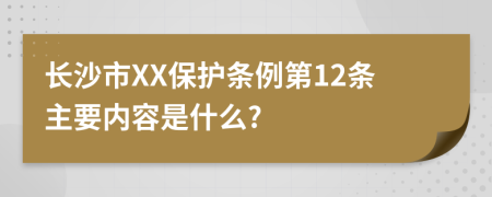 长沙市XX保护条例第12条主要内容是什么?