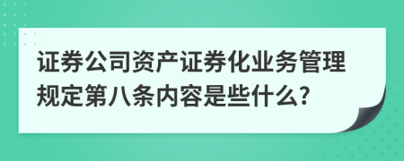 证券公司资产证券化业务管理规定第八条内容是些什么?