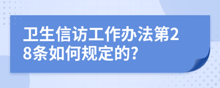 卫生信访工作办法第28条如何规定的?