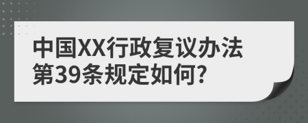 中国XX行政复议办法第39条规定如何?