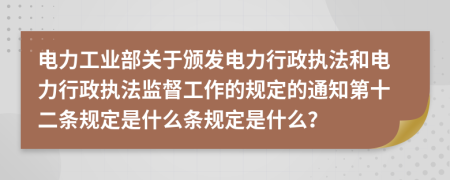 电力工业部关于颁发电力行政执法和电力行政执法监督工作的规定的通知第十二条规定是什么条规定是什么？