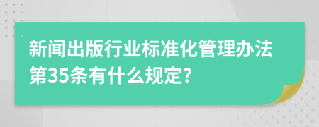 新闻出版行业标准化管理办法第35条有什么规定?