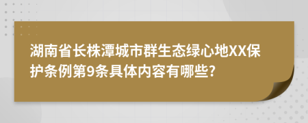 湖南省长株潭城市群生态绿心地XX保护条例第9条具体内容有哪些?