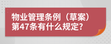 物业管理条例（草案）第47条有什么规定?