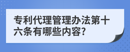 专利代理管理办法第十六条有哪些内容?