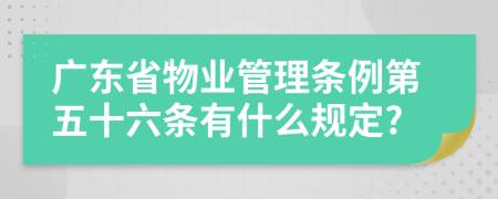 广东省物业管理条例第五十六条有什么规定?