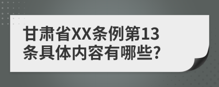 甘肃省XX条例第13条具体内容有哪些?