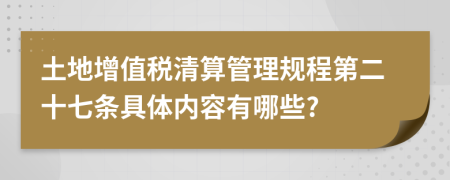 土地增值税清算管理规程第二十七条具体内容有哪些?