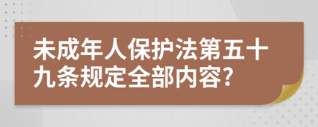 未成年人保护法第五十九条规定全部内容?