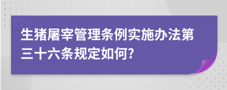 生猪屠宰管理条例实施办法第三十六条规定如何?