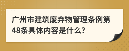 广州市建筑废弃物管理条例第48条具体内容是什么?