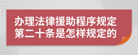 办理法律援助程序规定第二十条是怎样规定的