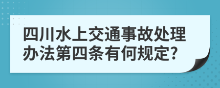 四川水上交通事故处理办法第四条有何规定?