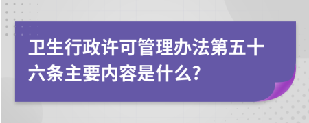 卫生行政许可管理办法第五十六条主要内容是什么?