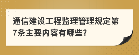 通信建设工程监理管理规定第7条主要内容有哪些?