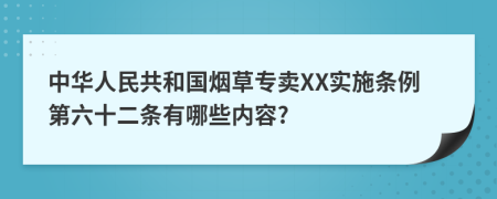 中华人民共和国烟草专卖XX实施条例第六十二条有哪些内容?