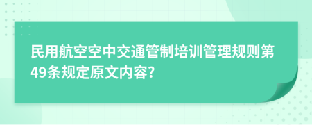 民用航空空中交通管制培训管理规则第49条规定原文内容?