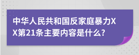 中华人民共和国反家庭暴力XX第21条主要内容是什么?