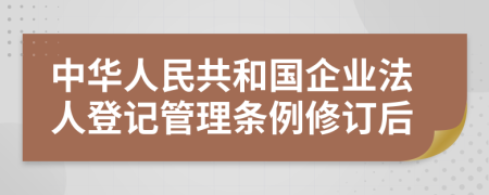 中华人民共和国企业法人登记管理条例修订后