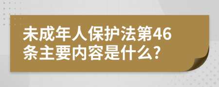 未成年人保护法第46条主要内容是什么?