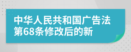 中华人民共和国广告法第68条修改后的新