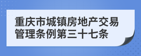 重庆市城镇房地产交易管理条例第三十七条