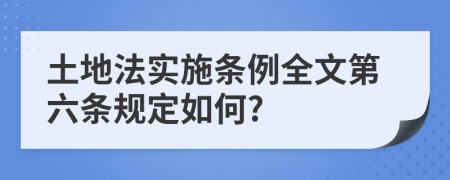土地法实施条例全文第六条规定如何?
