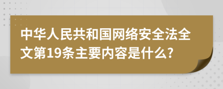 中华人民共和国网络安全法全文第19条主要内容是什么?