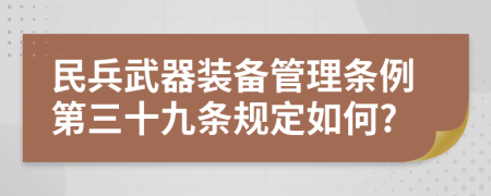 民兵武器装备管理条例第三十九条规定如何?