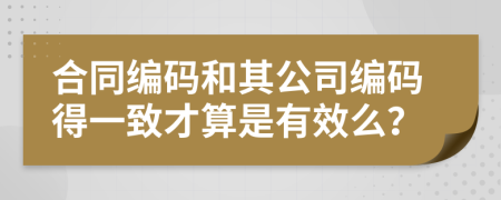 合同编码和其公司编码得一致才算是有效么？