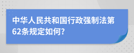 中华人民共和国行政强制法第62条规定如何?