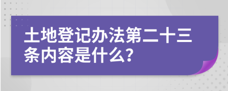 土地登记办法第二十三条内容是什么？