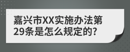 嘉兴市XX实施办法第29条是怎么规定的?