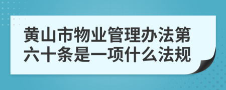 黄山市物业管理办法第六十条是一项什么法规