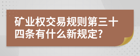 矿业权交易规则第三十四条有什么新规定?