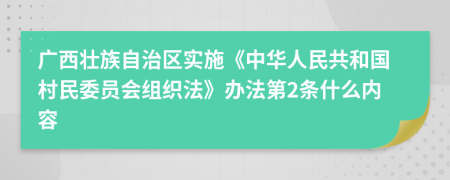 广西壮族自治区实施《中华人民共和国村民委员会组织法》办法第2条什么内容