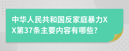 中华人民共和国反家庭暴力XX第37条主要内容有哪些?