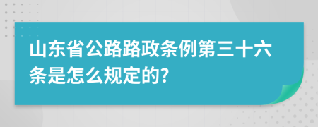 山东省公路路政条例第三十六条是怎么规定的?