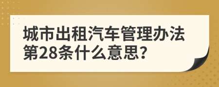 城市出租汽车管理办法第28条什么意思？