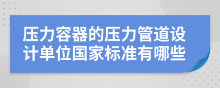 压力容器的压力管道设计单位国家标准有哪些