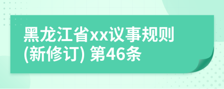 黑龙江省xx议事规则(新修订) 第46条