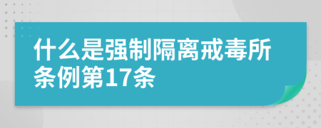 什么是强制隔离戒毒所条例第17条