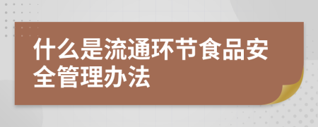 什么是流通环节食品安全管理办法