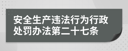 安全生产违法行为行政处罚办法第二十七条