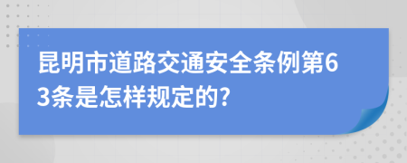 昆明市道路交通安全条例第63条是怎样规定的?