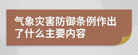 气象灾害防御条例作出了什么主要内容
