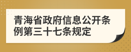 青海省政府信息公开条例第三十七条规定